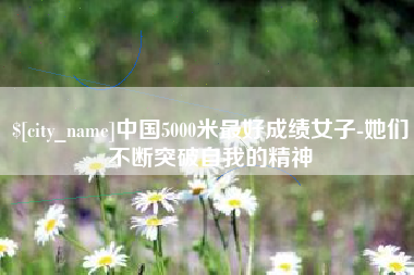邹城中国5000米最好成绩女子-她们不断突破自我的精神