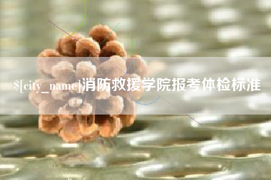 邹城消防救援学院报考体检标准