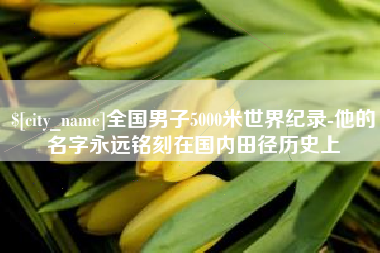 邹城全国男子5000米世界纪录-他的名字永远铭刻在国内田径历史上