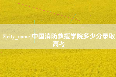 邹城中国消防救援学院多少分录取高考