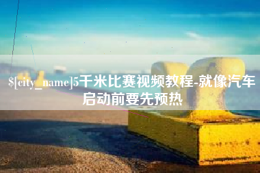 邹城5千米比赛视频教程-就像汽车启动前要先预热