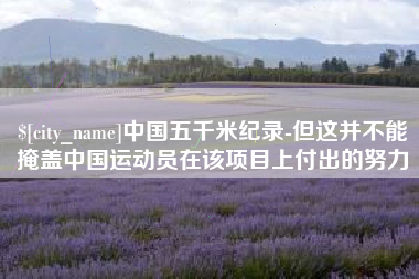 邹城中国五千米纪录-但这并不能掩盖中国运动员在该项目上付出的努力