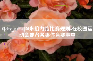 邹城50米接力跑比赛规则-在校园运动会或者各类体育赛事中