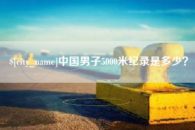 邹城中国男子5000米纪录是多少？