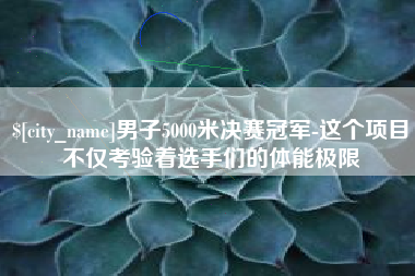 邹城男子5000米决赛冠军-这个项目不仅考验着选手们的体能极限