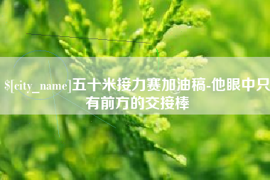 邹城五十米接力赛加油稿-他眼中只有前方的交接棒