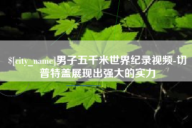 邹城男子五千米世界纪录视频-切普特盖展现出强大的实力