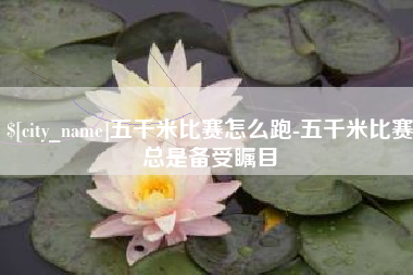 邹城五千米比赛怎么跑-五千米比赛总是备受瞩目