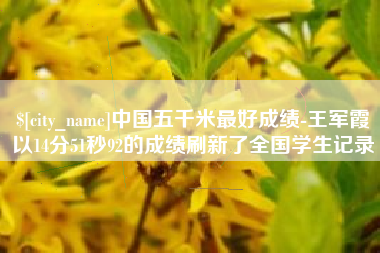 邹城中国五千米最好成绩-王军霞以14分51秒92的成绩刷新了全国学生记录