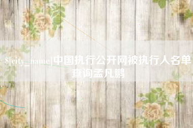 邹城中国执行公开网被执行人名单查询孟凡鹏