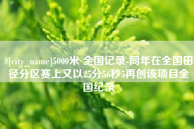 邹城5000米 全国记录-同年在全国田径分区赛上又以25分56秒5再创该项目全国纪录