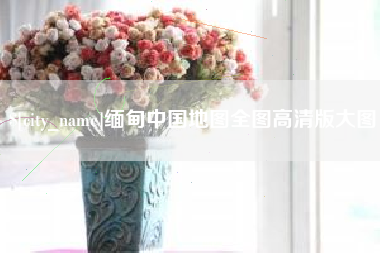 邹城缅甸中国地图全图高清版大图
