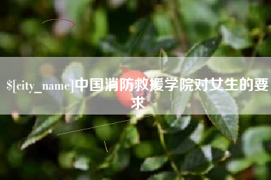 邹城中国消防救援学院对女生的要求