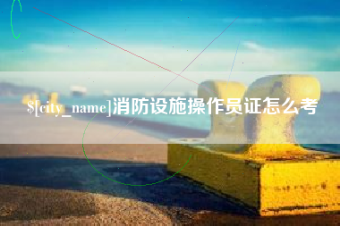 邹城消防设施操作员证怎么考