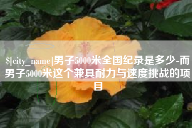 邹城男子5000米全国纪录是多少-而男子5000米这个兼具耐力与速度挑战的项目
