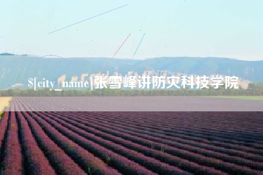 邹城张雪峰讲防灾科技学院