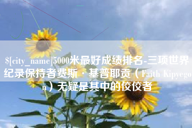 邹城5000米最好成绩排名-三项世界纪录保持者费斯·基普耶贡（Faith Kipyegon）无疑是其中的佼佼者