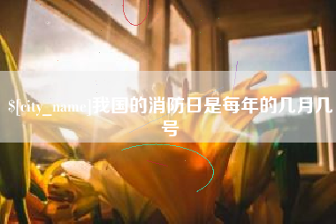 邹城我国的消防日是每年的几月几号
