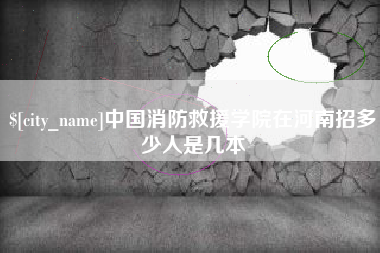 邹城中国消防救援学院在河南招多少人是几本