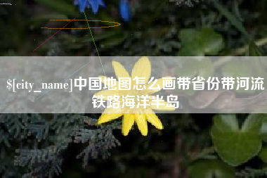 邹城中国地图怎么画带省份带河流铁路海洋半岛