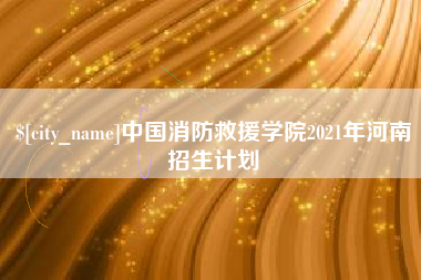 邹城中国消防救援学院2021年河南招生计划