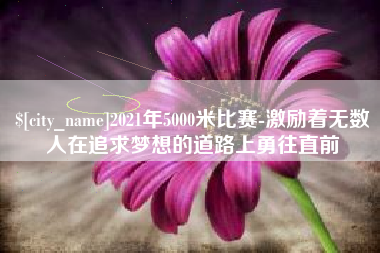 邹城2021年5000米比赛-激励着无数人在追求梦想的道路上勇往直前