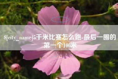 邹城5千米比赛怎么跑-最后一圈的第一个100米