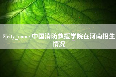 邹城中国消防救援学院在河南招生情况