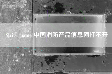 邹城中国消防产品信息网打不开