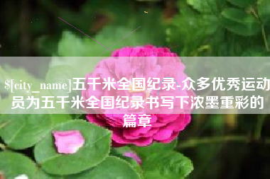 邹城五千米全国纪录-众多优秀运动员为五千米全国纪录书写下浓墨重彩的篇章