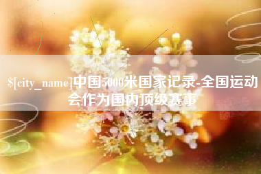 邹城中国5000米国家记录-全国运动会作为国内顶级赛事