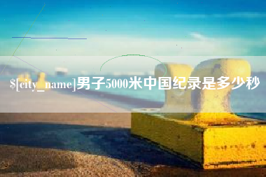 邹城男子5000米中国纪录是多少秒