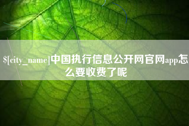 邹城中国执行信息公开网官网app怎么要收费了呢