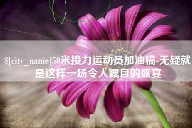 邹城50米接力运动员加油稿-无疑就是这样一场令人瞩目的盛宴