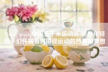 邹城中国五千米运动员-这些年轻选手们怀揣着对田径运动的热爱和梦想