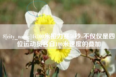 邹城4x100米接力赛56秒-不仅仅是四位运动员各自100米速度的叠加