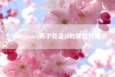 邹城男子竞走50公里世界排名