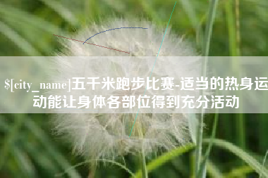 邹城五千米跑步比赛-适当的热身运动能让身体各部位得到充分活动