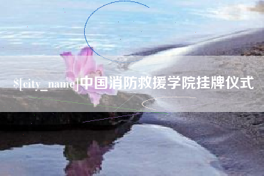 邹城中国消防救援学院挂牌仪式