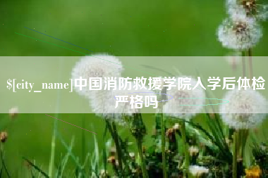 邹城中国消防救援学院入学后体检严格吗