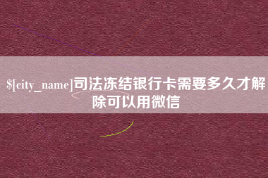 邹城司法冻结银行卡需要多久才解除可以用微信