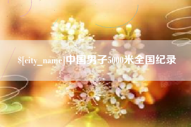 邹城中国男子5000米全国纪录