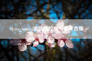 邹城消防院校报考条件合集